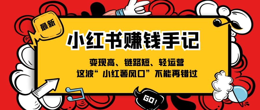 （第10088期）小红书-赚钱手记，变现高、链路短、轻运营，这波“小红薯风口”不能再错过