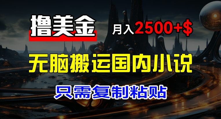 （第10519期）最新撸美金项目，搬运国内小说爽文，只需复制粘贴，稿费月入2500+美金，新手也能快速上手