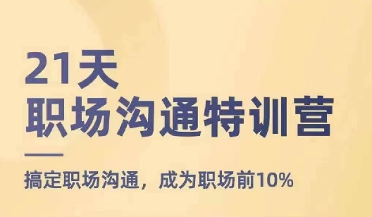 （第10243期）21天职场沟通特训营，搞定职场沟通，成为职场前10%