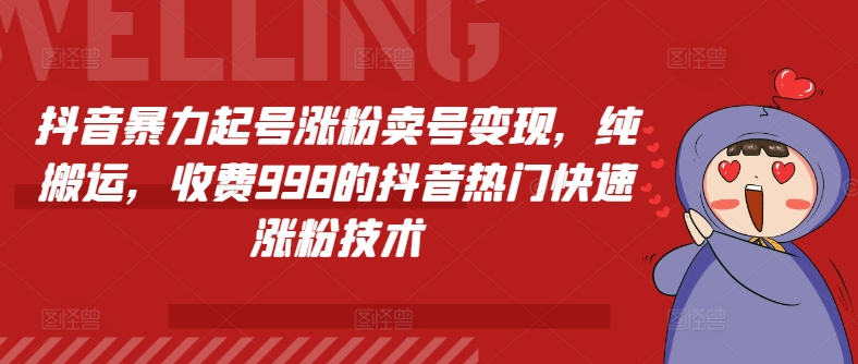 （第10319期）抖音暴力起号涨粉卖号变现，纯搬运，收费998的抖音热门快速涨粉技术