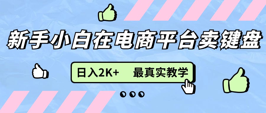 （第10234期）新手小白在电商平台卖键盘，日入2K+最真实教学