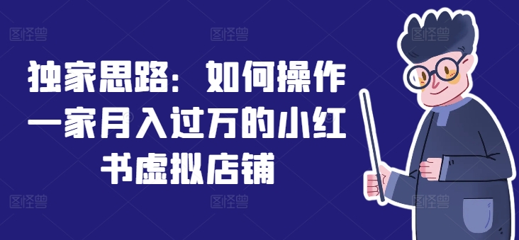 （第10397期）独家思路：如何操作一家月入过万的小红书虚拟店铺