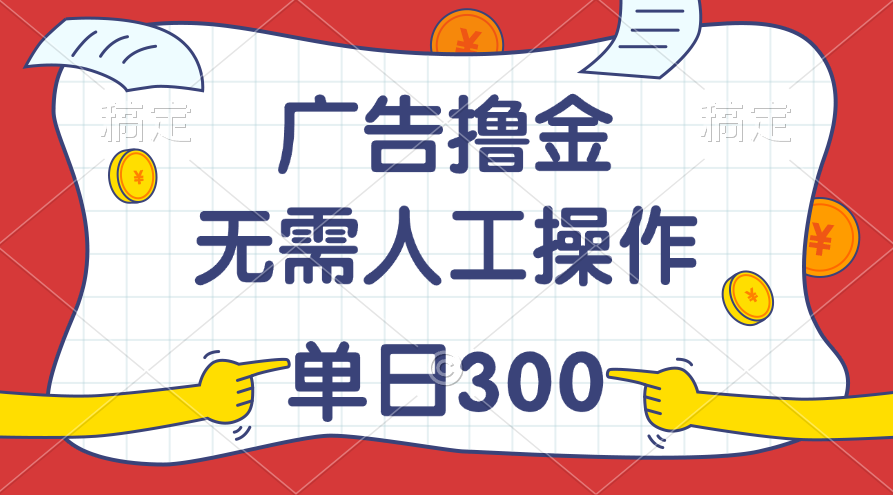 （第9899期）最新教程！广告撸金，无需人工操作，单日收入300+