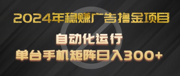 （第10245期）2024年稳赚广告撸金项目，全程自动化运行，单台手机就可以矩阵操作，日入300+