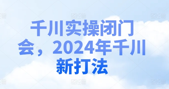 （第10650期）千川实操闭门会，2024年千川新打法