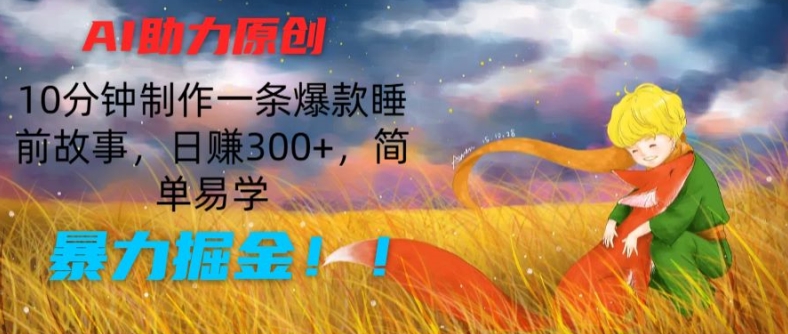 （第10001期）AI助力原创：10分钟制作一条爆款睡前故事，日赚300+，简单易学，暴力掘金