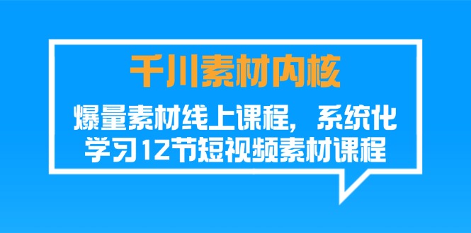 （第10116期）千川素材-内核，爆量素材线上课程，系统化学习12节短视频素材课程