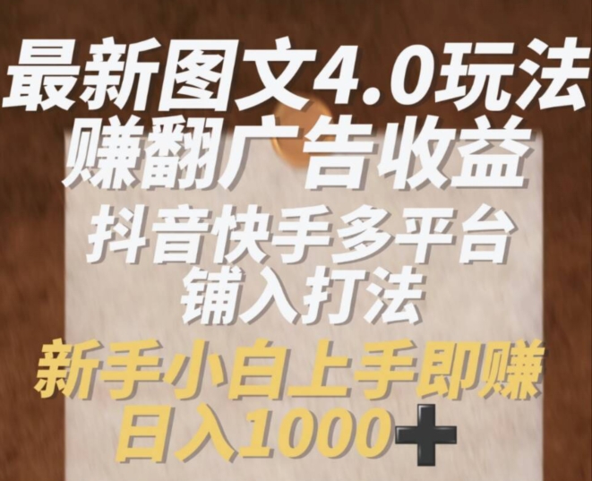 （第10386期）最新图文4.0玩法赚翻广告收益，抖音快手多平台铺入打法，新手小自上手即赚入1k