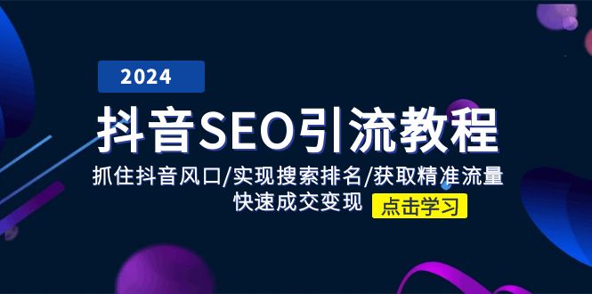 （第9831期）抖音 SEO引流教程：抓住抖音风口/实现搜索排名/获取精准流量/快速成交变现