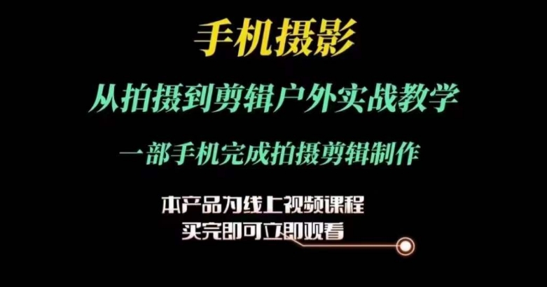 （第9846期）运镜剪辑实操课，手机摄影从拍摄到剪辑户外实战教学，一部手机完成拍摄剪辑制作