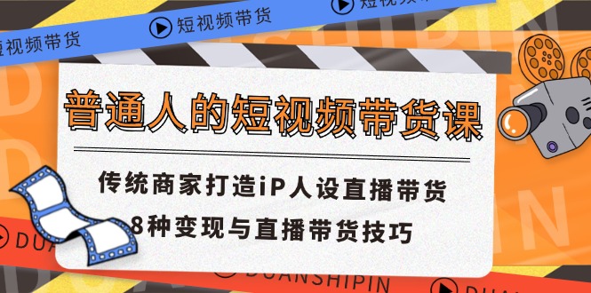 （第10104期）普通人的短视频带货课 传统商家打造iP人设直播带货 8种变现与直播带货技巧