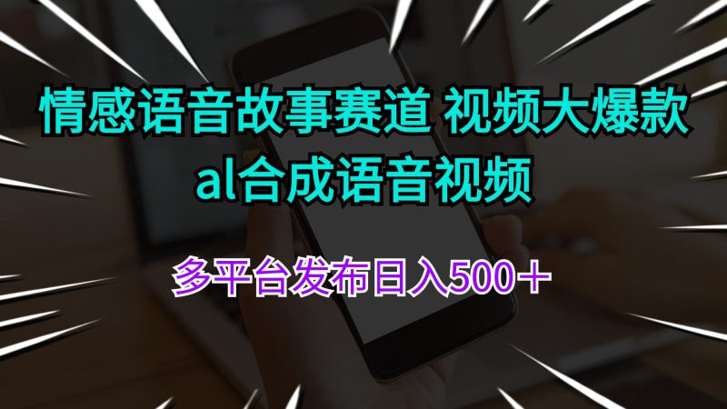 （第10674期）情感语音故事赛道 视频大爆款 al合成语音视频多平台发布日入500＋