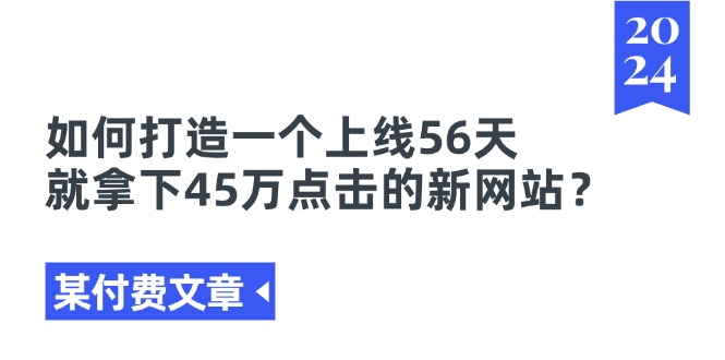 （第9922期）某付费文章《如何打造一个上线56天就拿下45万点击的新网站？》