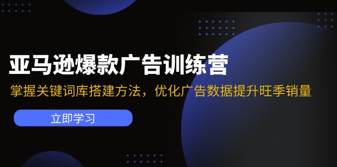 （第10635期）亚马逊爆款广告训练营：掌握关键词库搭建方法，优化广告数据提升旺季销量