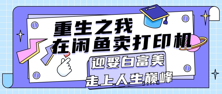 （第10353期）重生之我在闲鱼卖打印机，月入过万，迎娶白富美，走上人生巅峰