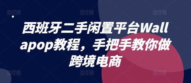 （第10128期）西班牙二手闲置平台Wallapop教程，手把手教你做跨境电商