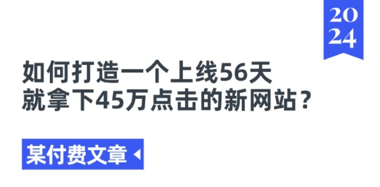 （第9930期）某付费文章《如何打造一个上线56天就拿下45万点击的新网站?》