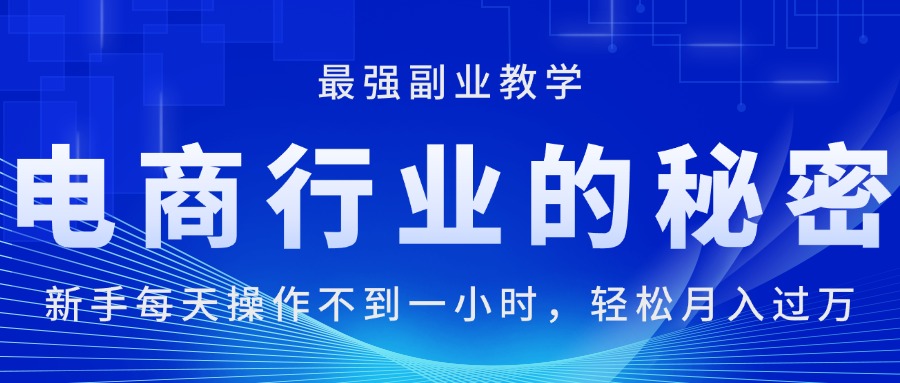 （第9943期）电商行业的秘密，新手每天操作不到一小时，月入过万轻轻松松，最强副业…