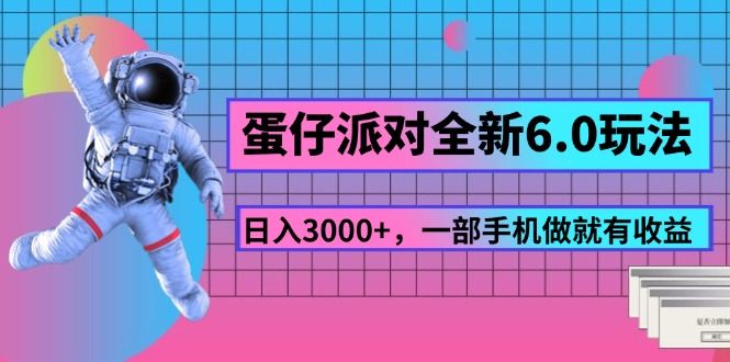 （第10308期）蛋仔派对全新6.0玩法，，日入3000+，一部手机做就有收益