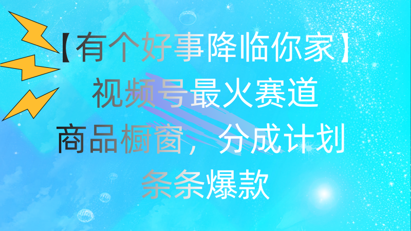 （第10148期）有个好事 降临你家：视频号最火赛道，商品橱窗，分成计划 条条爆款，每…