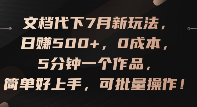 （第10559期）文档代下7月新玩法，日赚500+，0成本，5分钟一个作品，简单好上手，可批量操作