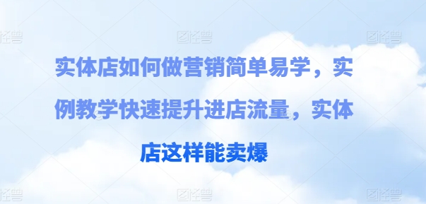 （第9868期）实体店如何做营销简单易学，实例教学快速提升进店流量，实体店这样能卖爆