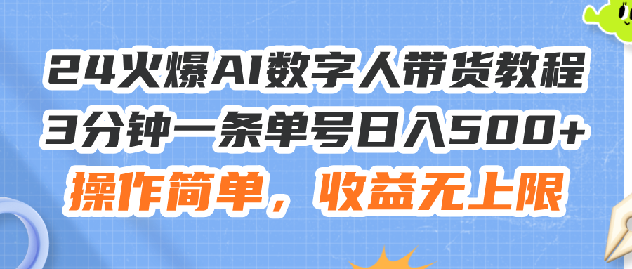 （第10442期）24火爆AI数字人带货教程，3分钟一条单号日入500+，操作简单，收益无上限