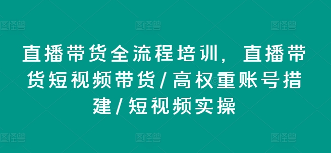 （第10047）直播带货全流程培训，直播带货短视频带货/高权重账号措建/短视频实操