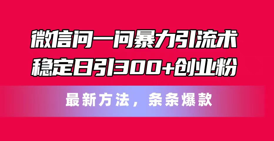 （第10018期）微信问一问暴力引流术，稳定日引300+创业粉，最新方法，条条爆款