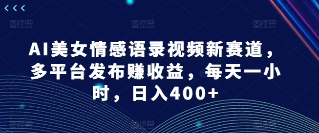 （第10646期）AI美女情感语录视频新赛道，多平台发布赚收益，每天一小时，日入400+