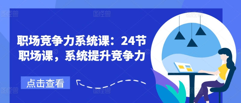 （第10244期）职场竞争力系统课：24节职场课，系统提升竞争力