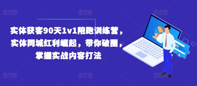 （第10415期）实体获客90天1v1陪跑训练营，实体同城红利崛起，带你破圈，掌握实战内容打法