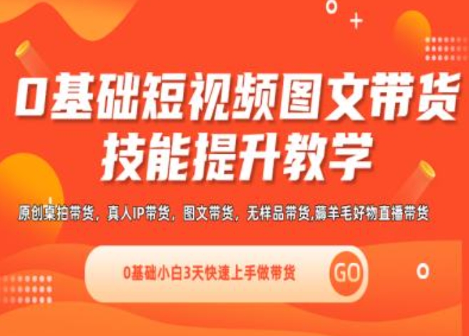 （第10278期）0基础短视频图文带货实操技能提升教学(直播课+视频课),0基础小白3天快速上手做带货