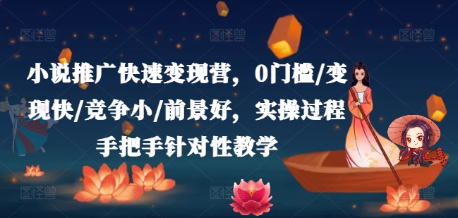 （第10552期）小说推广快速变现营，0门槛/变现快/竞争小/前景好，实操过程手把手针对性教学