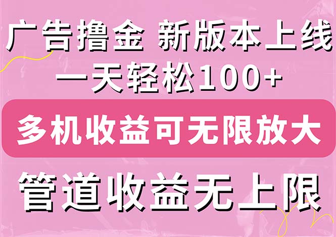 （第9889期）广告撸金新版内测，收益翻倍！每天轻松100+，多机多账号收益无上限，抢…