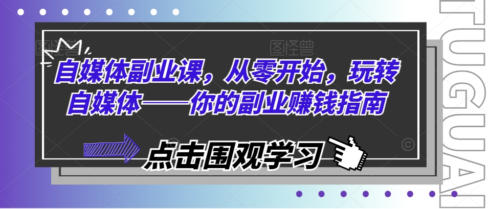 （第10421期）自媒体副业课，从零开始，玩转自媒体——你的副业赚钱指南