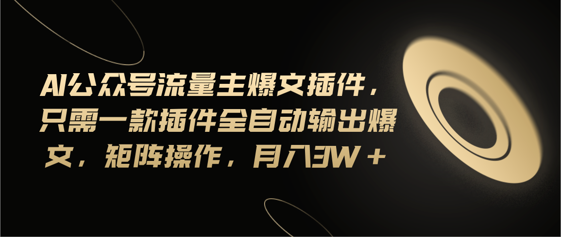 （第9952期）Ai公众号流量主爆文插件，只需一款插件全自动输出爆文，矩阵操作，月入3w+