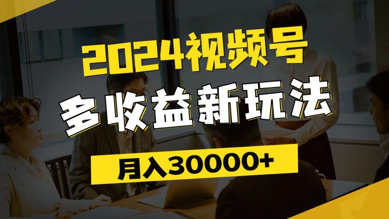 （第10709期）2024视频号多收益新玩法，每天5分钟，月入3w+，新手小白都能简单上手