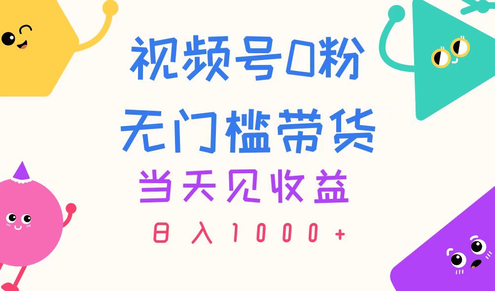 （第9830期）视频号0粉无门槛带货，当天见收益，日入1000+