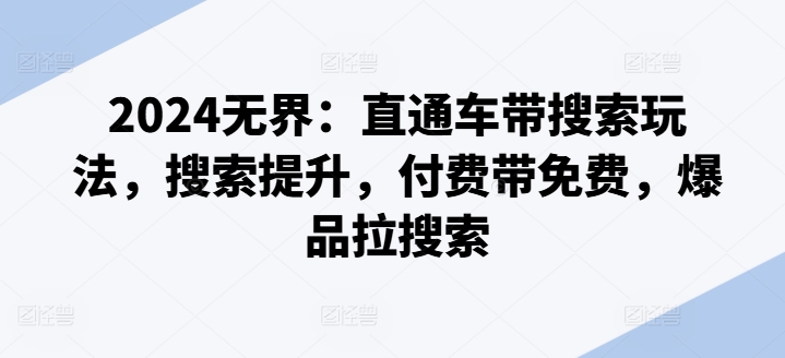 （第9917期）2024无界：直通车带搜索玩法，搜索提升，付费带免费，爆品拉搜索