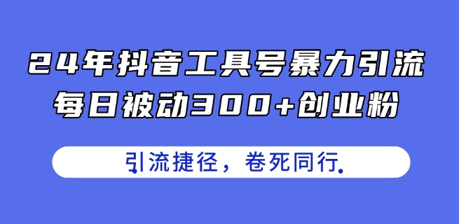 （第9911期）24年抖音工具号暴力引流，每日被动300+创业粉，创业粉捷径，卷死同行