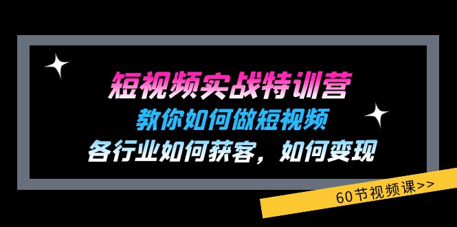 （第10427期）短视频实战特训营：教你如何做短视频，各行业如何获客，如何变现 (60节)