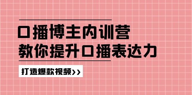 （第10429期）口播博主内训营：百万粉丝博主教你提升口播表达力，打造爆款视频