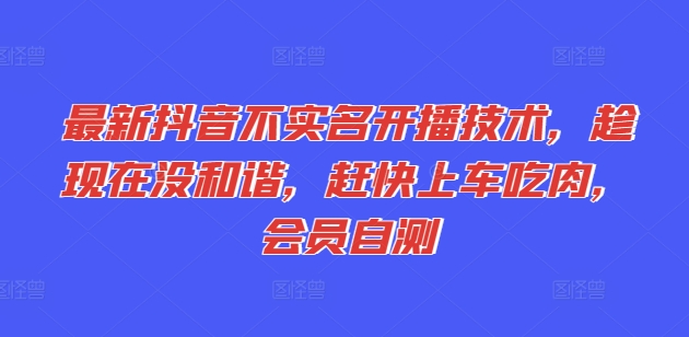 （第10205期）最新抖音不实名开播技术，趁现在没和谐，赶快上车吃肉，会员自测