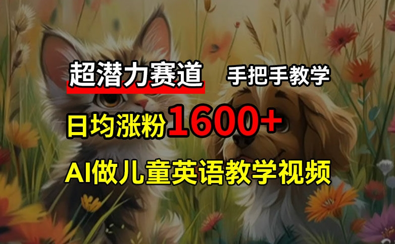 （第10566期）超潜力赛道，免费AI做儿童英语教学视频，3个月涨粉10w+，手把手教学，在家轻松获取被动收入