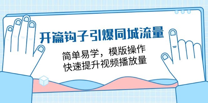 （第9883期）开篇 钩子引爆同城流量，简单易学，模版操作，快速提升视频播放量-18节课