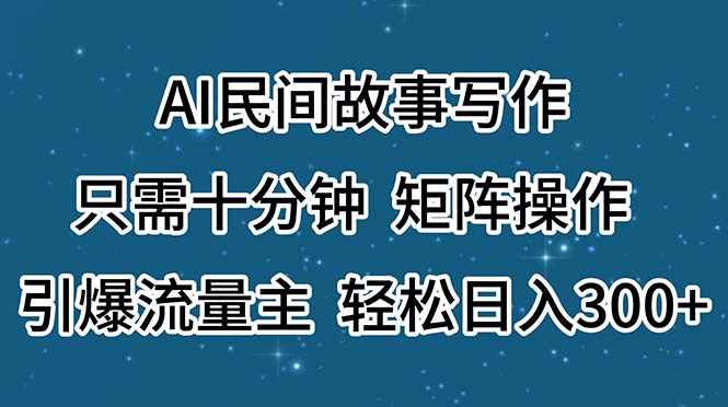 （第10113期）AI民间故事写作，只需十分钟，矩阵操作，引爆流量主，轻松日入300+