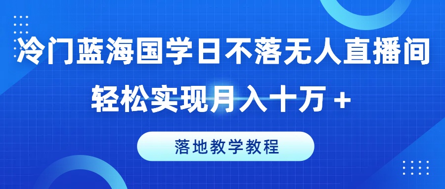 （第10481期）冷门蓝海国学日不落无人直播间，轻松实现月入十万+，落地教学教程