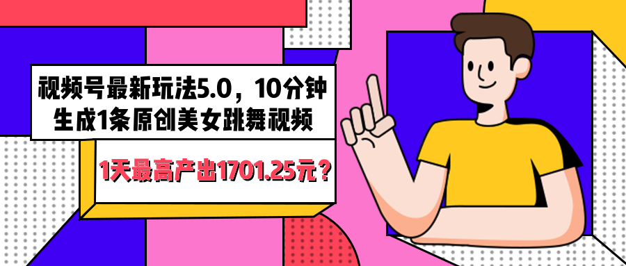 视频号最新玩法5.0，10分钟生成1条原创美女跳舞视频，1天最高产出1701.25元？