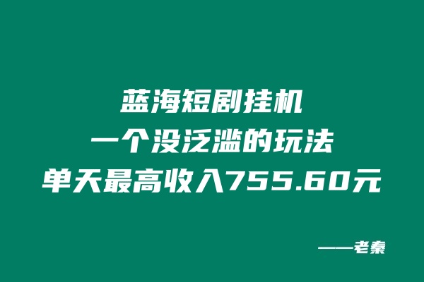 蓝海短剧挂机，一个没泛滥的玩法，单天最高收入755.60元